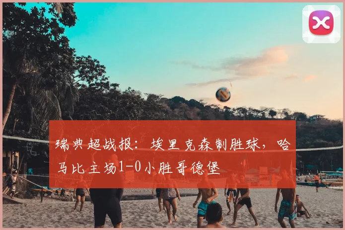 瑞典超战报：埃里克森制胜球，哈马比主场1-0小胜哥德堡