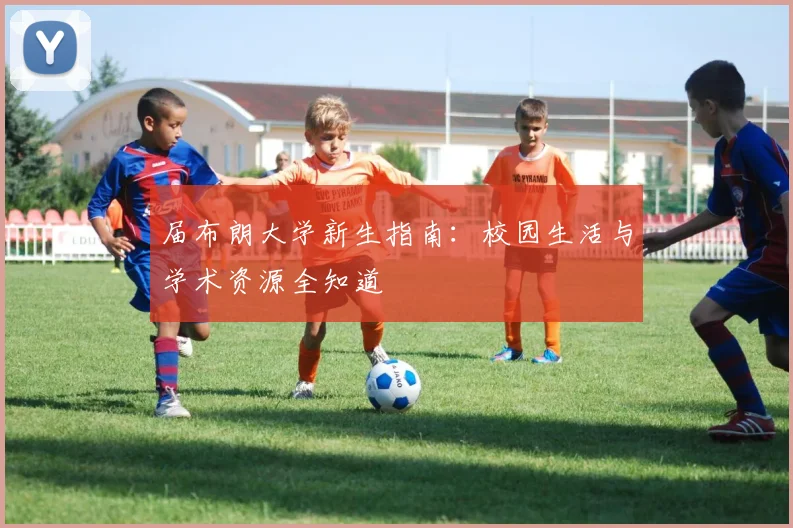 届布朗大学新生指南:校园生活与学术资源全知道