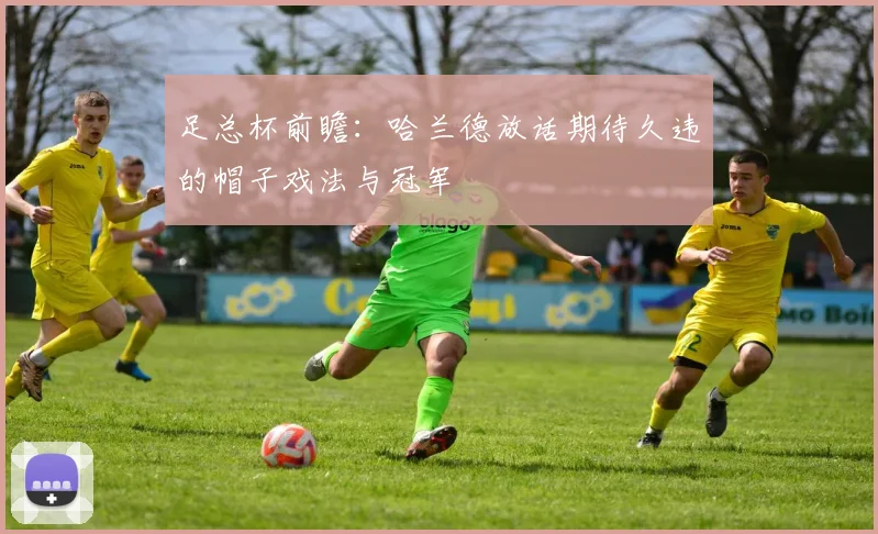 足总杯前瞻:哈兰德放话期待久违的帽子戏法与冠军