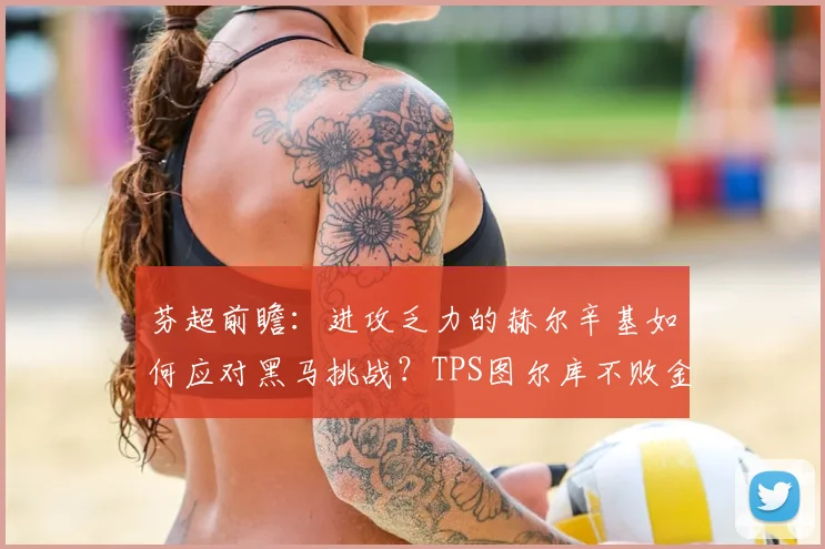 芬超前瞻：进攻乏力的赫尔辛基如何应对黑马挑战？TPS图尔库不败金身能否延续？