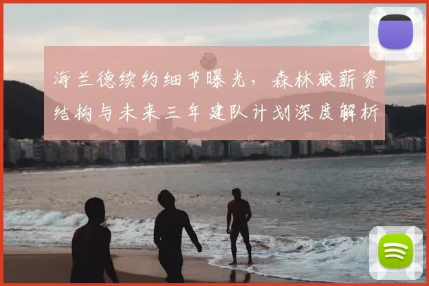 海兰德续约细节曝光，森林狼薪资结构与未来三年建队计划深度解析